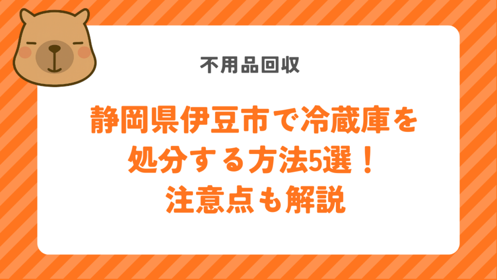 静岡県伊豆市で冷蔵庫を処分する方法5選！注意点も解説