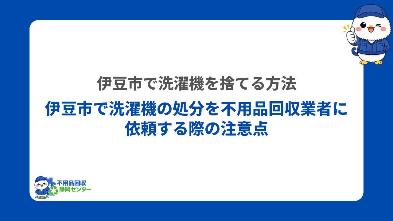 伊豆市で洗濯機の処分を不用品回収業者に依頼する際の注意点