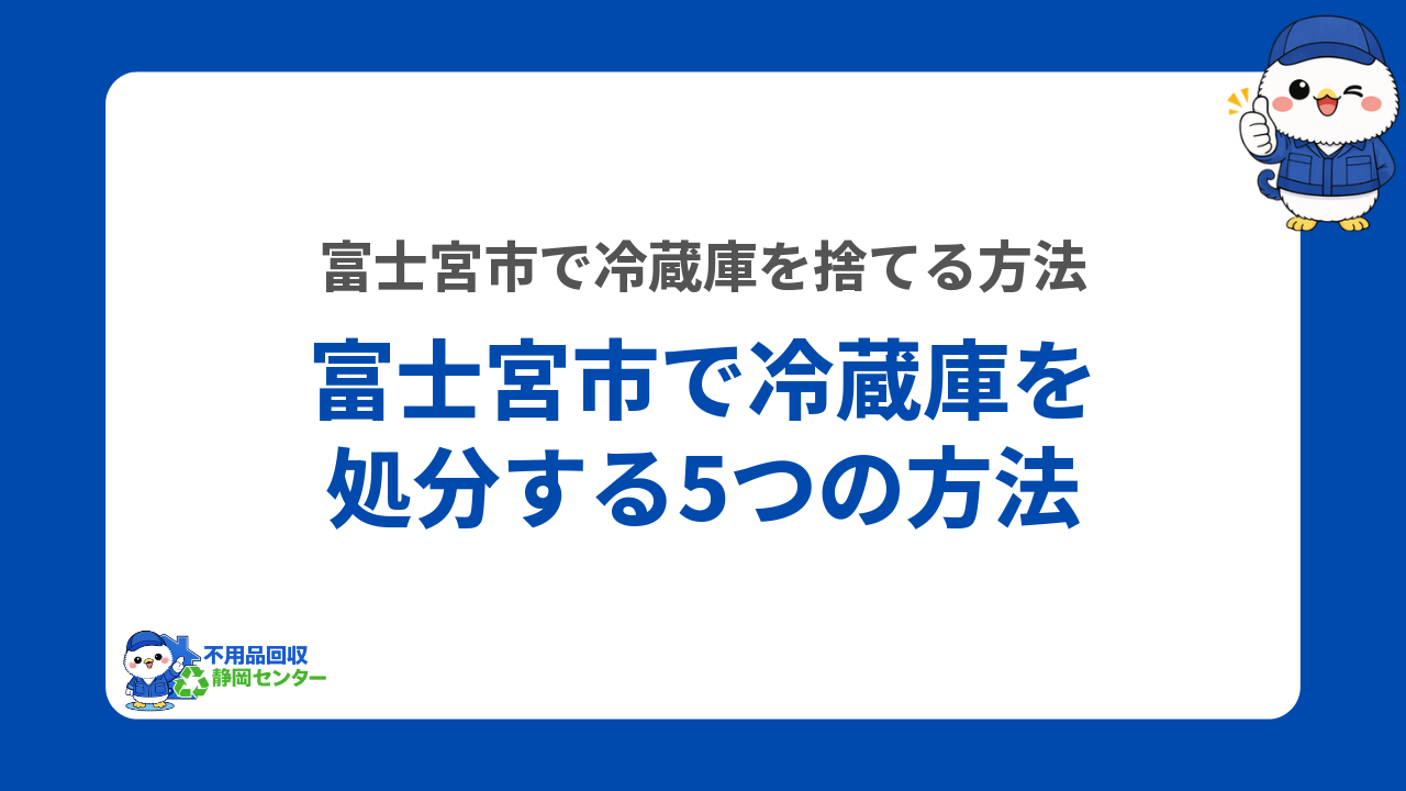 富士宮市で冷蔵庫を処分する5つの方法