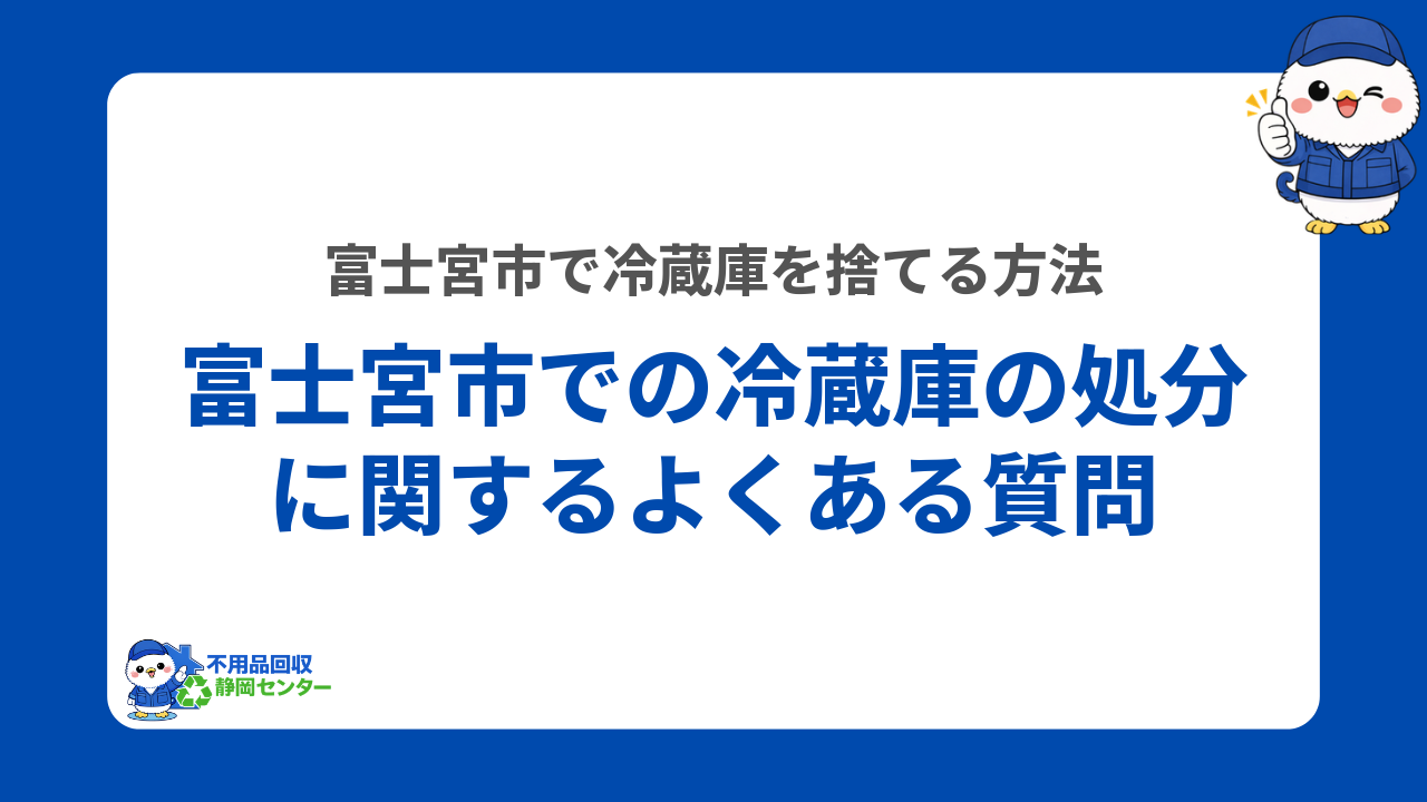 富士宮市での冷蔵庫の処分に関するよくある質問