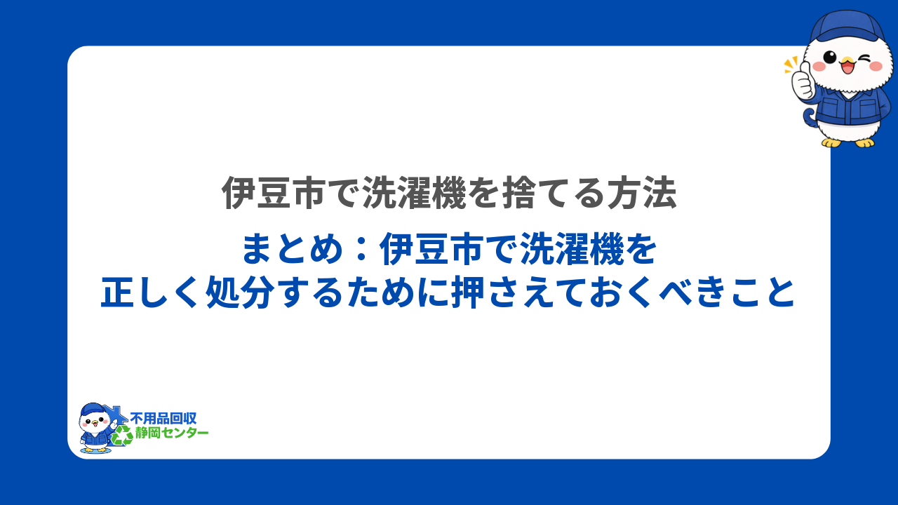 まとめ：伊豆市で洗濯機を正しく処分するために押さえておくべきこと