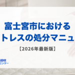 富士宮市におけるマットレスの処分マニュアル【2026年最新版】