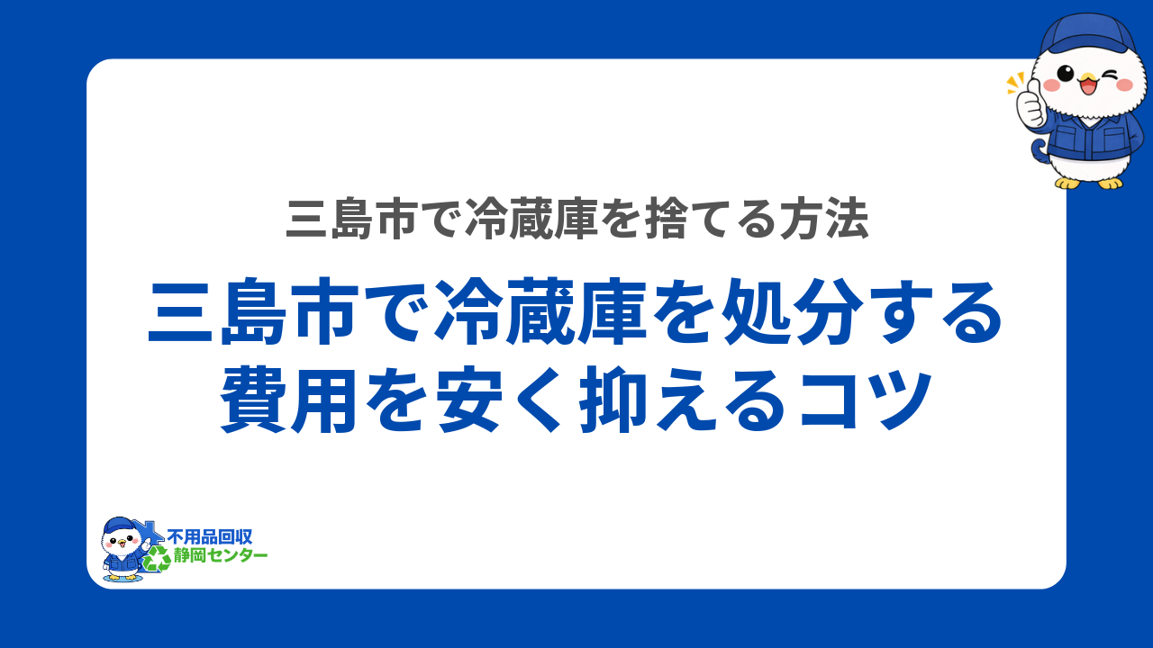 三島市で冷蔵庫を処分する費用を安く抑えるコツ