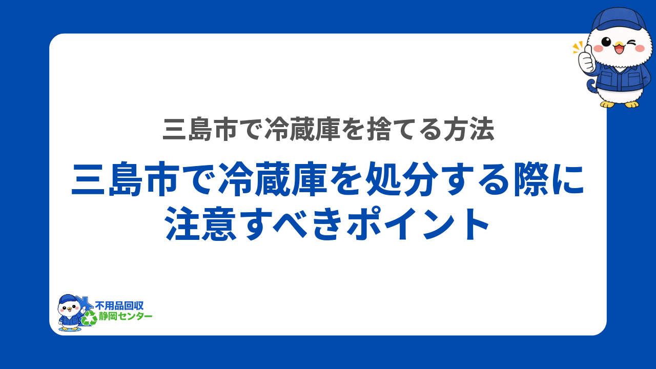 三島市で冷蔵庫を処分する際に注意すべきポイント