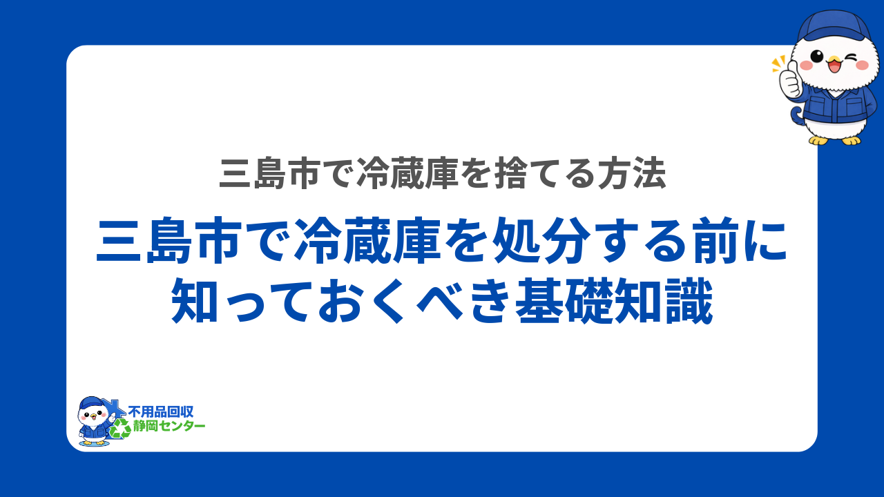 三島市で冷蔵庫を処分する前に知っておくべき基礎知識